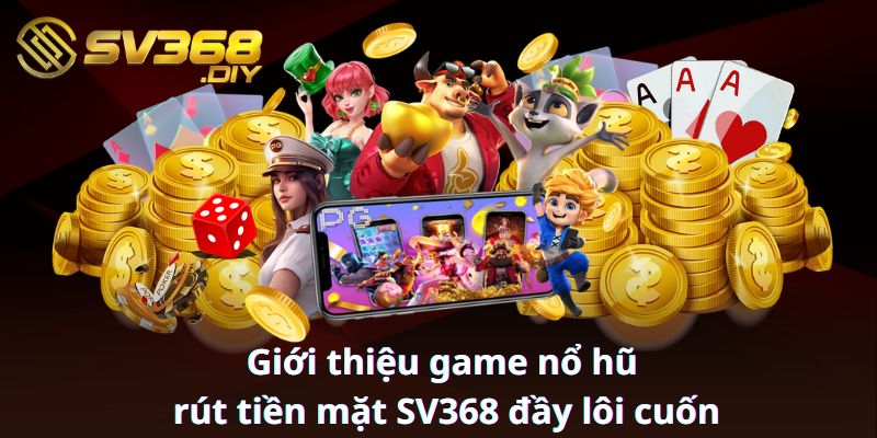 Giới thiệu game nổ hũ rút tiền mặt SV368 đầy lôi cuốn