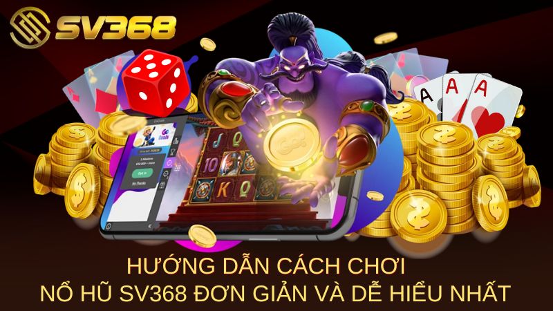 Hướng dẫn cách chơi nổ hũ SV368 đơn giản và dễ hiểu nhất